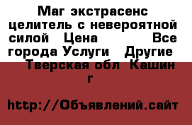 Маг,экстрасенс,целитель с невероятной силой › Цена ­ 1 000 - Все города Услуги » Другие   . Тверская обл.,Кашин г.